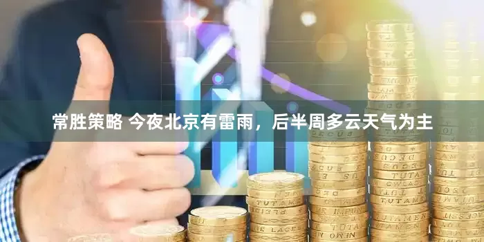 常胜策略 今夜北京有雷雨，后半周多云天气为主