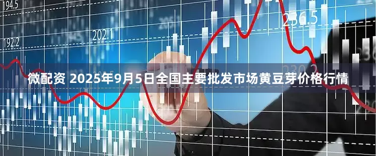 微配资 2025年9月5日全国主要批发市场黄豆芽价格行情