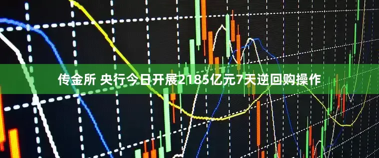 传金所 央行今日开展2185亿元7天逆回购操作